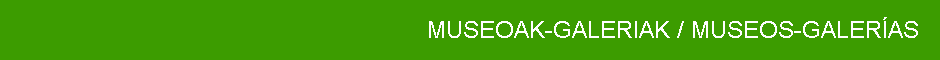 MUSEOAK-GALERIAK / MUSEOS-GALERÍAS
